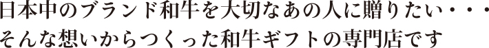 日本中のブランド和牛を大切なあの人に贈りたい・・・そんな想いからつくった和牛ギフトの専門店です